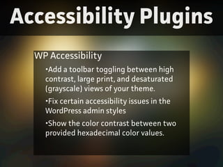Accessibility Plugins
WP Accessibility
•Add a toolbar toggling between high
contast, large print, and desatuated
(gaysc...