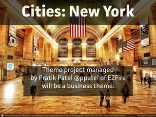 Cities: New York
Theme project managed
by Patik Patel @ppatel of EZFire
will be a business theme.
 