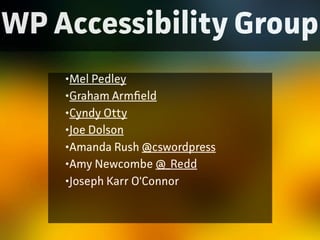 WP Accessibility Group
•Mel Pedley
•Gaham Armfield
•Cyndy Otty
•Joe Dolson
•Amanda Rush @cswordpress
•Amy Newcombe @_Redd...