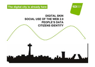 The digital city is already here


                          DIGITAL SKIN
             SOCIAL USE OF THE WEB 2.0
         ...
