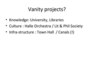 Vanity projects?
• Knowledge: University, Libraries
• Culture : Halle Orchestra / Lit & Phil Society
• Infra-structure : Town Hall / Canals (!)
 