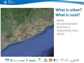 What is urban?
What is rural?
Accra:
the administrative
boundary is
outpaced by urban
sprawl
 