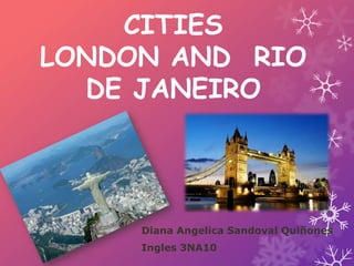 CITIES
LONDON AND RIO
  DE JANEIRO




     Diana Angelica Sandoval Quiñones
     Ingles 3NA10
 