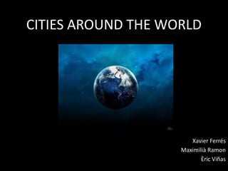 CITIES AROUND THE WORLD Xavier Ferrés Maximilià Ramon Èric Viñas 