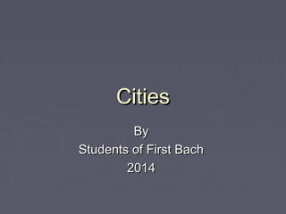 CitiesCities
ByBy
Students of First BachStudents of First Bach
20142014
 