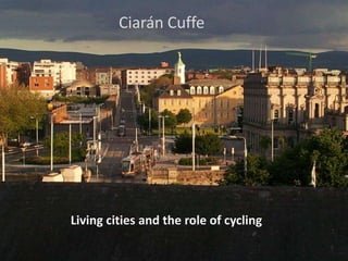 Ciarán Cuffe




Living cities and the role of cycling
 