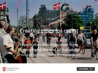 Creating cities for cyclist
Experiences and inspiration from
Denmark and the rest of the world!
V/ Marianne Weinreich, Head of Mobility, Veksø A/S
 