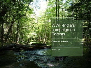 WWF-India’s campaign on Forests Cities for Forests June 2011 International Year of Forests 