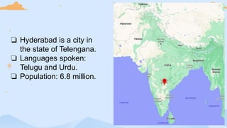 ❏ Hyderabad is a city in
the state of Telengana.
❏ Languages spoken:
Telugu and Urdu.
❏ Population: 6.8 million.
 