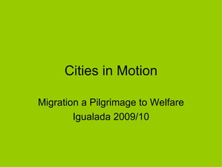 Cities in Motion Migration a Pilgrimage to Welfare Igualada 2009/10 