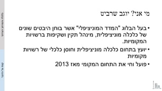 ‫אני‬ ‫מי‬?‫שרביט‬ ‫יוגב‬
•‫הבלוג‬ ‫בעל‬"‫המוניציפלי‬ ‫המדד‬"‫שונים‬ ‫היבטים‬ ‫בוחן‬ ‫אשר‬
‫מוניציפלית‬ ‫כלכלה‬ ‫של‬,‫ברשו...
