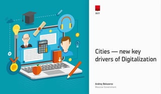 Andrey Belozerov
Moscow Government
Cities — new key
drivers of Digitalization
 