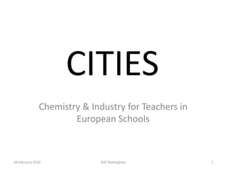 CITIES Chemistry & Industry for Teachers in European Schools 06 January 2010 1 ASE Nottingham 
