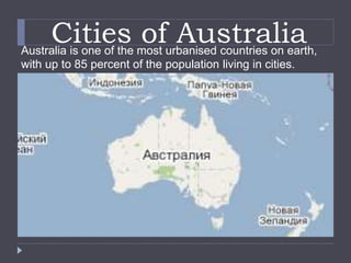 Cities of AustraliaAustralia is one of the most urbanised countries on earth,
with up to 85 percent of the population living in cities.
 