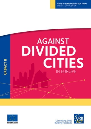 AGAINST
DIVIDED
CITIESIN EUROPE
URBACTII
CITIES OF TOMORROW ACTION TODAY
URBACT II CAPITALISATION
 