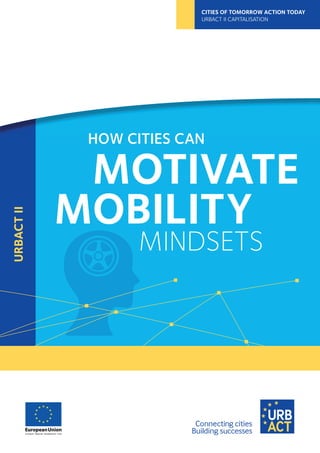 HOW CITIES CAN
MOTIVATE
MOBILITY
MINDSETS
URBACTII
CITIES OF TOMORROW ACTION TODAY
URBACT II CAPITALISATION
 
