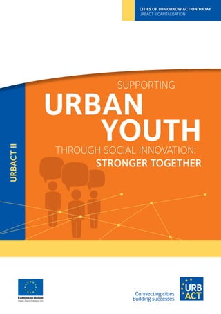 URBACTII
CITIES OF TOMORROW ACTION TODAY
URBACT II CAPITALISATION
SUPPORTING
URBAN
YOUTHTHROUGH SOCIAL INNOVATION:
STRONGER TOGETHER
 