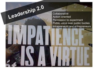 ip 2.0
    dersh            Collaborative!
Lea                  Action oriented!
                     Permission to experiment!
                     Public value over public bodies!
                     Intrapreneurs and entrepreneurs!
 