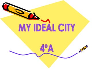 MY IDEAL CITY 4ºA 