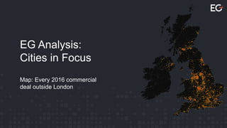 EG Analysis:
Cities in Focus
Map: Every 2016 commercial
deal outside London
 