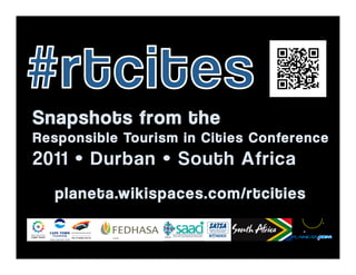 Snapshots from the 
Responsible Tourism in Cities Conference 
2011 • Durban • South Africa 
planeta.wikispaces.com/rtcities 
 