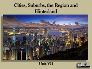 Cities, Suburbs, the Region and
Hinterland

Unit-VII

 