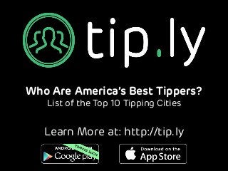 Who Are America’s Best Tippers?
List of the Top 10 Tipping Cities
Learn More at: http://tip.ly
 