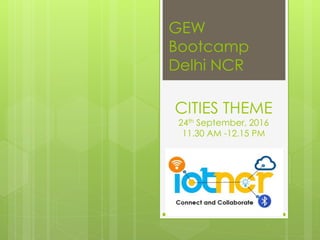 CITIES THEME
24th September, 2016
11.30 AM -12.15 PM
GEW
Bootcamp
Delhi NCR
 