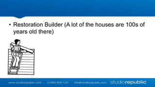 • Restoration Builder (A lot of the houses are 100s of
years old there)

 