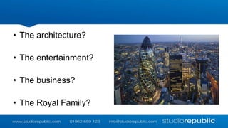 • The architecture?
• The entertainment?
• The business?

• The Royal Family?

 