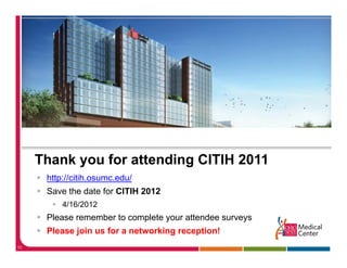 Thank you for attending CITIH 2011
      http://citih.osumc.edu/
      Save the date for CITIH 2012
          4/16/2012
      Please remember to complete your attendee surveys
      Please join us for a networking reception!
10
 