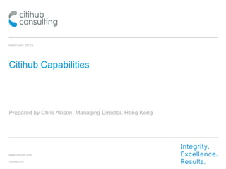 www.citihub.com
Template V4.01
February 2015
Citihub Capabilities
Prepared by Chris Allison, Managing Director, Hong Kong
 