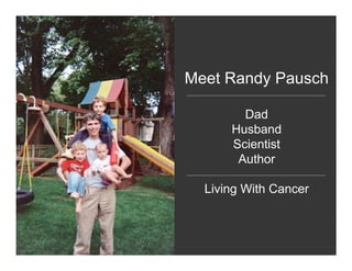 Meet Randy Pausch

        Dad
      Husband
      Scientist
       Author

  Living With Cancer
 