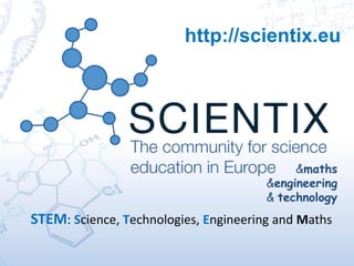 http://scientix.eu
&maths
&engineering
& technology
STEM: Science, Technologies, Engineering and Maths
 