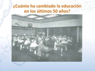 ¿Cuánto ha cambiado la educación
en los últimos 50 años?
 