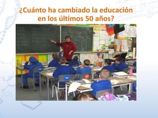 ¿Cuánto ha cambiado la educación
en los últimos 50 años?
 