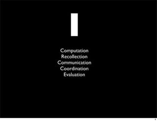 I
 Computation
 Recollection
Communication
 Coordination
  Evaluation




                9
 