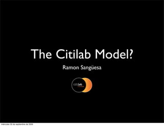 The Citilab Model?
                                     Ramon Sangüesa




miércoles 30 de septiembre de 2009
 