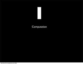 I
                                     Computation




miércoles 30 de septiembre de 2009
 