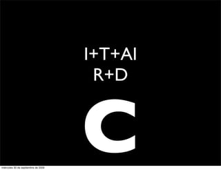 I+T+AI
                                      R+D



miércoles 30 de septiembre de 2009
                                     C
 