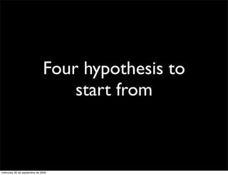 Four hypothesis to
                                   start from



miércoles 30 de septiembre de 2009
 