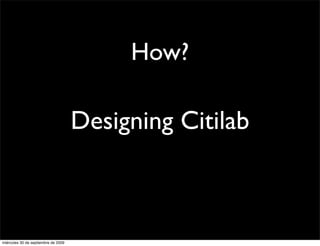 How?

                                     Designing Citilab



miércoles 30 de septiembre de 2009
 