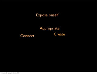 Expose onself


                                                 Appropriate
                                     Connect            Create




miércoles 30 de septiembre de 2009
 