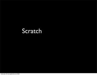 Scratch




miércoles 30 de septiembre de 2009
 