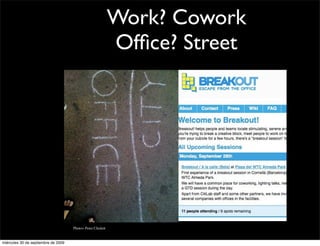 Work? Cowork
                                                             Ofﬁce? Street




                                     Photo> Peter Chislett


miércoles 30 de septiembre de 2009
 