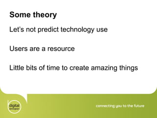 Some theory Let’s not predict technology use Users are a resource Little bits of time to create amazing things 
