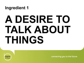 Ingredient 1 A DESIRE TO TALK ABOUT THINGS 