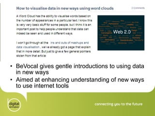 BeVocal gives gentle introductions to using data in new ways Aimed at enhancing understanding of new ways to use internet tools 