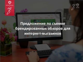 Предложение по съемке
брендированных обзоров для
интернет-магазинов
 