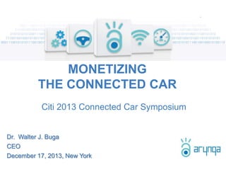 MONETIZING
THE CONNECTED CAR
Citi 2013 Connected Car Symposium

Dr. Walter J. Buga
CEO
December 17, 2013, New York

 
